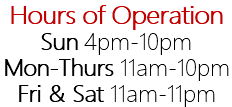 Hours of Operation Sun 4pm-10pm Mon-Thurs 11am-10pm Fri & Sat 11am-11pm