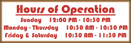 Hours of Operation Sunday 12:00 PM - 10:30 PM Monday - Thursday 10:30 AM - 10:30 PM Friday & Saturday 10:30 AM - 11:30 PM