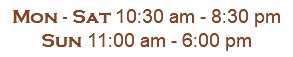 Mon - Sat 10:30 am - 8:30 pm Sun 11:00 am - 6:00 pm