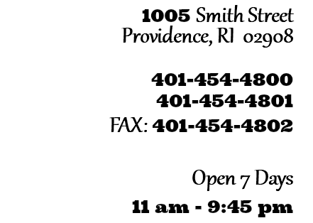 1005 Smith Street Providence, RI 02908 401-454-4800 401-454-4801 FAX: 401-454-4802 Open 7 Days 11 am - 9:45 pm