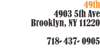 49th 4903 5th Ave  Brooklyn, NY 11220 718-437-0905